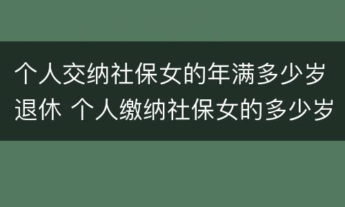个人交纳社保女的年满多少岁退休 个人缴纳社保女的多少岁退休