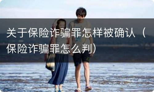 关于保险诈骗罪怎样被确认（保险诈骗罪怎么判）