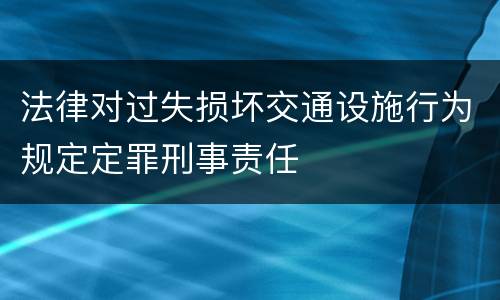 法律对过失损坏交通设施行为规定定罪刑事责任