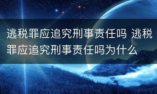逃税罪应追究刑事责任吗 逃税罪应追究刑事责任吗为什么