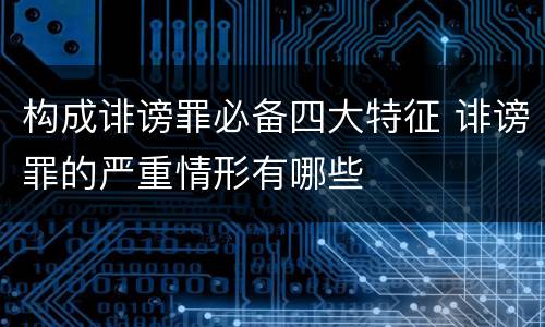 构成诽谤罪必备四大特征 诽谤罪的严重情形有哪些