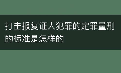 打击报复证人犯罪的定罪量刑的标准是怎样的