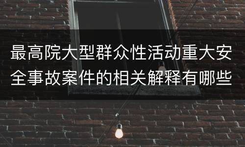 最高院大型群众性活动重大安全事故案件的相关解释有哪些规定