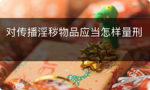 对传播淫秽物品应当怎样量刑