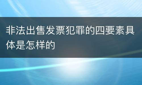 非法出售发票犯罪的四要素具体是怎样的