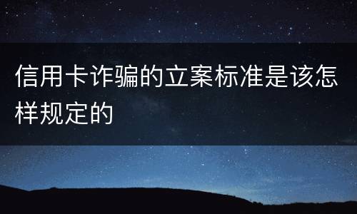 信用卡诈骗的立案标准是该怎样规定的