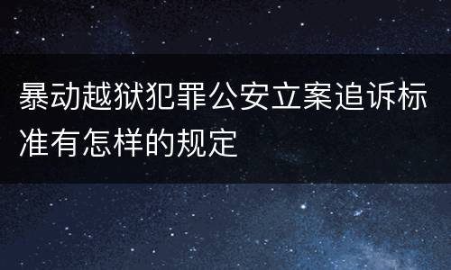 暴动越狱犯罪公安立案追诉标准有怎样的规定