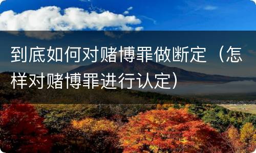 到底如何对赌博罪做断定（怎样对赌博罪进行认定）