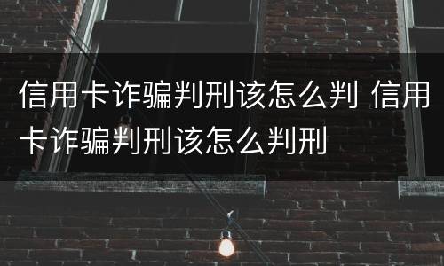 信用卡诈骗判刑该怎么判 信用卡诈骗判刑该怎么判刑