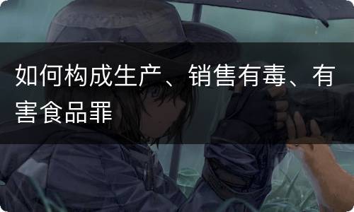 如何构成生产、销售有毒、有害食品罪