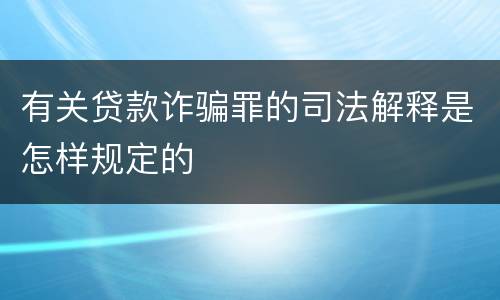 有关贷款诈骗罪的司法解释是怎样规定的