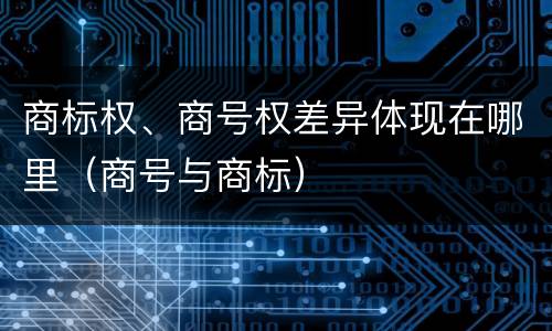 商标权、商号权差异体现在哪里（商号与商标）