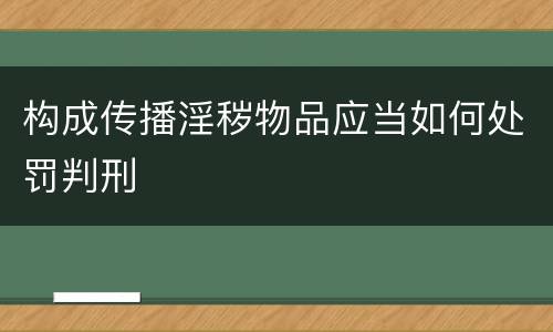 构成传播淫秽物品应当如何处罚判刑