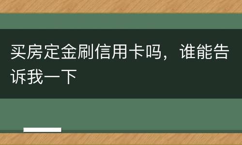 买房定金刷信用卡吗，谁能告诉我一下