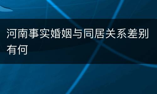 河南事实婚姻与同居关系差别有何