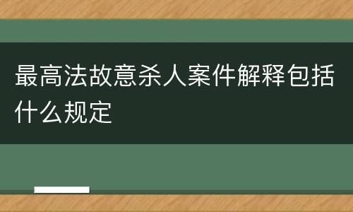 最高法故意杀人案件解释包括什么规定