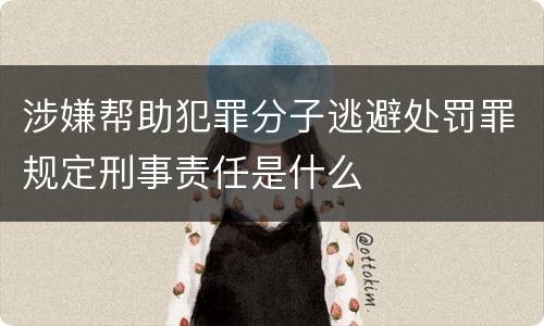 涉嫌帮助犯罪分子逃避处罚罪规定刑事责任是什么