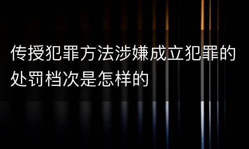传授犯罪方法涉嫌成立犯罪的处罚档次是怎样的