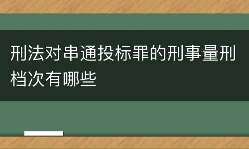 刑法对串通投标罪的刑事量刑档次有哪些