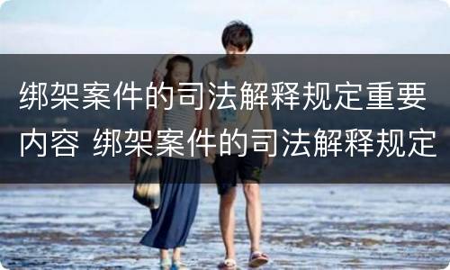绑架案件的司法解释规定重要内容 绑架案件的司法解释规定重要内容有哪些