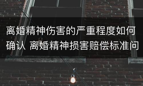 离婚精神伤害的严重程度如何确认 离婚精神损害赔偿标准问题