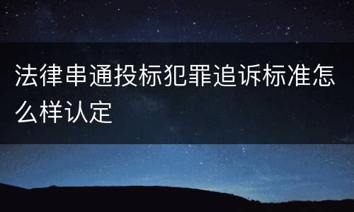 法律串通投标犯罪追诉标准怎么样认定