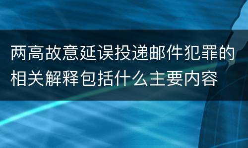 两高故意延误投递邮件犯罪的相关解释包括什么主要内容