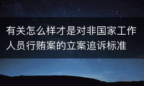有关怎么样才是对非国家工作人员行贿案的立案追诉标准