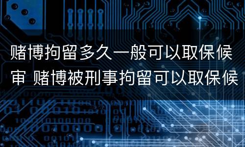 赌博拘留多久一般可以取保候审 赌博被刑事拘留可以取保候审吗