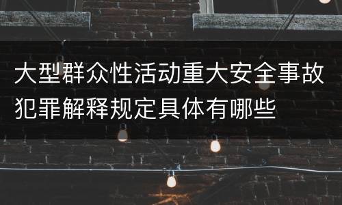 大型群众性活动重大安全事故犯罪解释规定具体有哪些