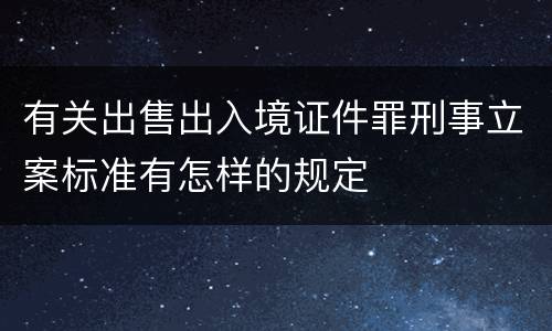 有关出售出入境证件罪刑事立案标准有怎样的规定