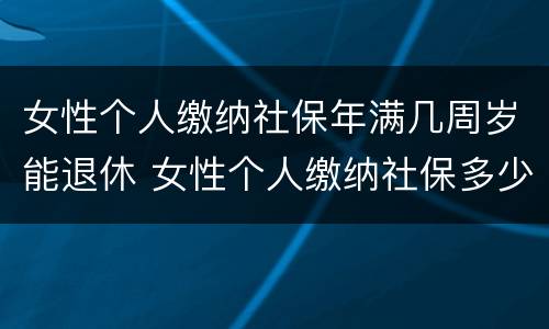 女性个人缴纳社保年满几周岁能退休 女性个人缴纳社保多少岁退休