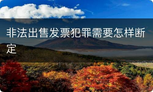 非法出售发票犯罪需要怎样断定