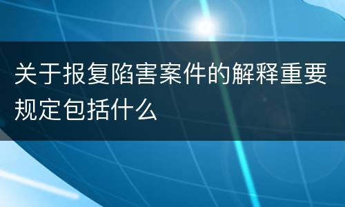 关于报复陷害案件的解释重要规定包括什么