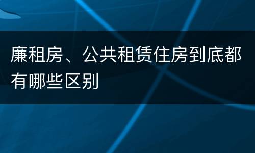 廉租房、公共租赁住房到底都有哪些区别