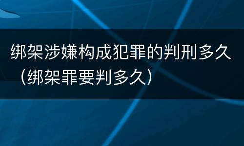 绑架涉嫌构成犯罪的判刑多久（绑架罪要判多久）