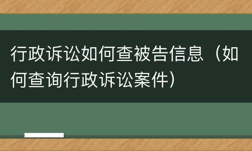 行政诉讼如何查被告信息（如何查询行政诉讼案件）