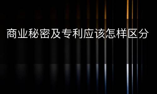 商业秘密及专利应该怎样区分