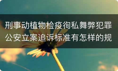 刑事动植物检疫徇私舞弊犯罪公安立案追诉标准有怎样的规定