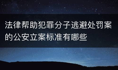 法律帮助犯罪分子逃避处罚案的公安立案标准有哪些