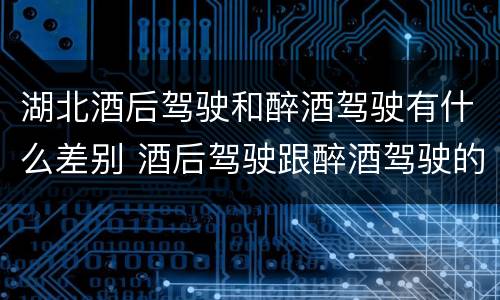 湖北酒后驾驶和醉酒驾驶有什么差别 酒后驾驶跟醉酒驾驶的区别