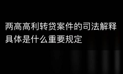 两高高利转贷案件的司法解释具体是什么重要规定