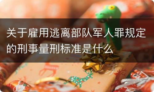 关于雇用逃离部队军人罪规定的刑事量刑标准是什么