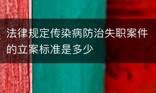 法律规定传染病防治失职案件的立案标准是多少