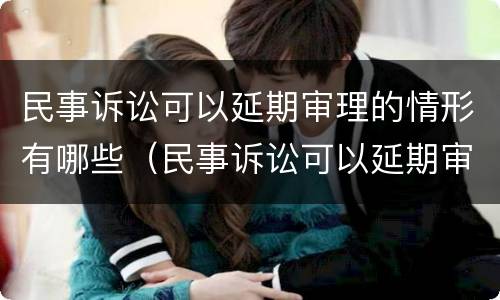 民事诉讼可以延期审理的情形有哪些（民事诉讼可以延期审理的情形有哪些类型）