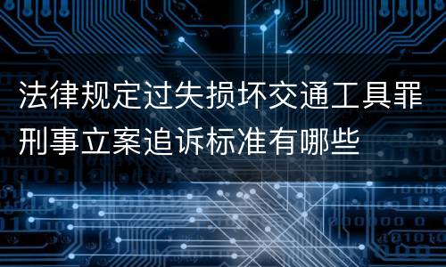 法律规定过失损坏交通工具罪刑事立案追诉标准有哪些