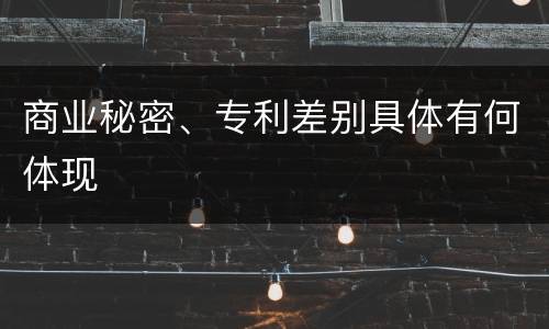 商业秘密、专利差别具体有何体现