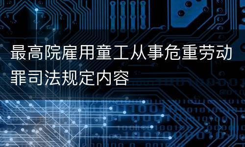最高院雇用童工从事危重劳动罪司法规定内容