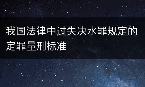 我国法律中过失决水罪规定的定罪量刑标准