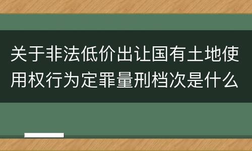 关于非法低价出让国有土地使用权行为定罪量刑档次是什么